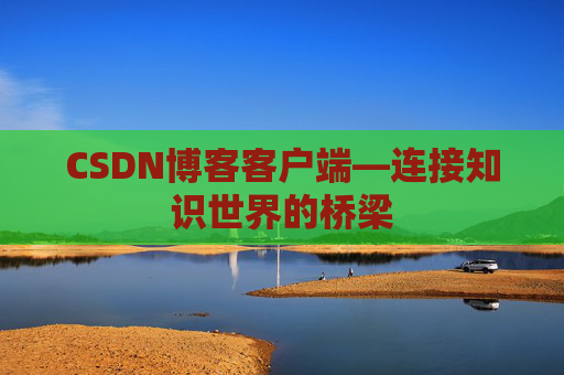 CSDN博客客户端—连接知识世界的桥梁